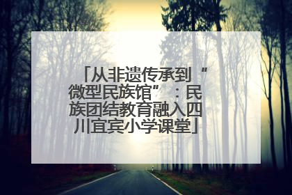 从非遗传承到“微型民族馆”：民族团结教育融入四川宜宾小学课堂