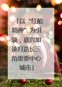 以“红船精神”为引领，嘉兴加速打造长三角重要中心城市