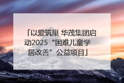 以爱筑巢 华茂集团启动2025“困难儿童学居改善”公益项目