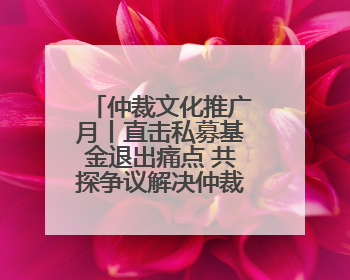 仲裁文化推广月丨直击私募基金退出痛点 共探争议解决仲裁方案