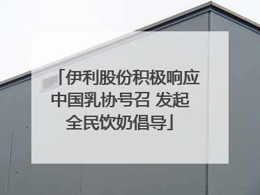 伊利股份积极响应中国乳协号召 发起全民饮奶倡导