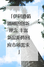 伊利遵循潘刚的创新理念 丰富新品矩阵回应市场需求