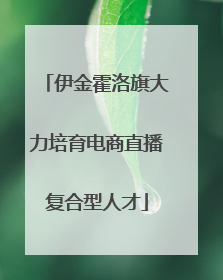 伊金霍洛旗大力培育电商直播复合型人才