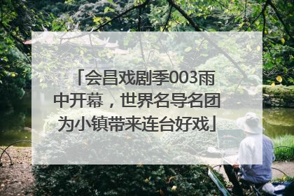 会昌戏剧季003雨中开幕，世界名导名团为小镇带来连台好戏