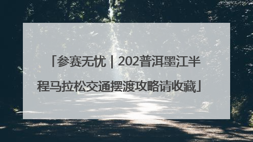 参赛无忧｜202普洱墨江半程马拉松交通摆渡攻略请收藏