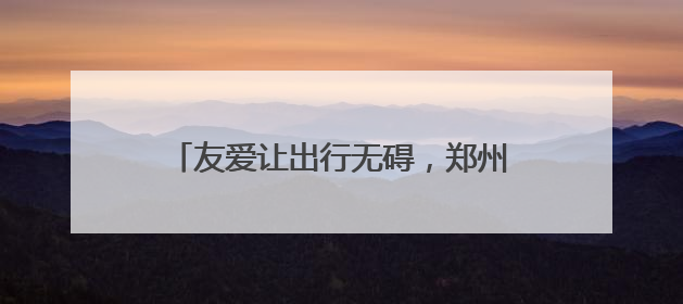 友爱让出行无碍，郑州市开展残障人士、老年人出行需求建议征集