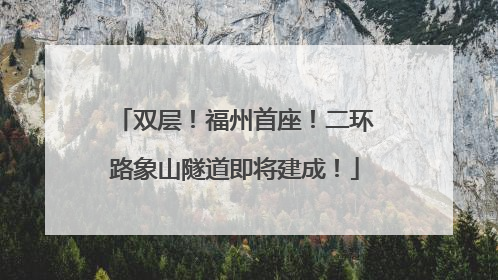 双层！福州首座！二环路象山隧道即将建成！