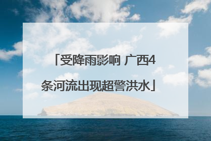 受降雨影响 广西4条河流出现超警洪水
