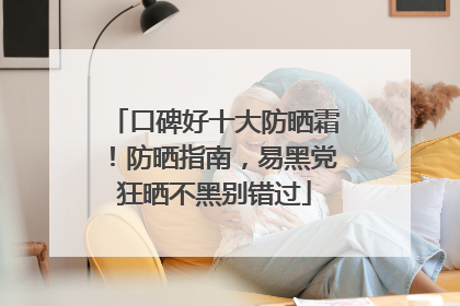 口碑好十大防晒霜！防晒指南，易黑党狂晒不黑别错过