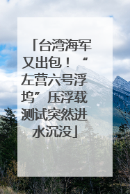 台湾海军又出包！“左营六号浮坞”压浮载测试突然进水沉没