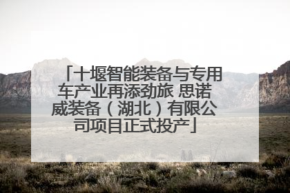 十堰智能装备与专用车产业再添劲旅 思诺威装备（湖北）有限公司项目正式投产