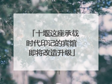 十堰这座承载时代印记的宾馆即将改造升级