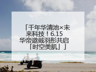 千年华清池×未来科技！6.15华帝邀戴羽彤共启「时空美肌」