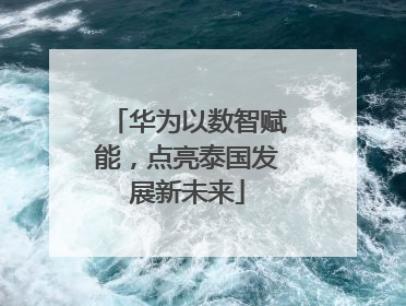 华为以数智赋能，点亮泰国发展新未来