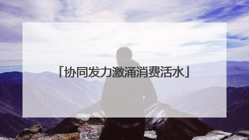 协同发力激涌消费活水