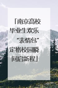 南京高校毕业生欢乐“表情包”定格校园瞬间启新程