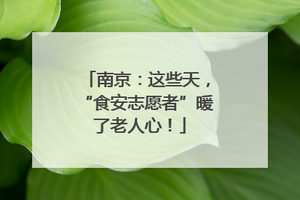 南京：这些天，“食安志愿者”暖了老人心！