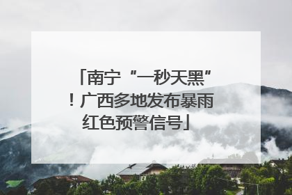 南宁“一秒天黑”！广西多地发布暴雨红色预警信号