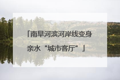南旱河滨河岸线变身亲水“城市客厅”
