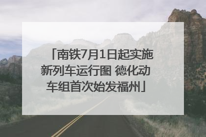 南铁7月1日起实施新列车运行图 德化动车组首次始发福州