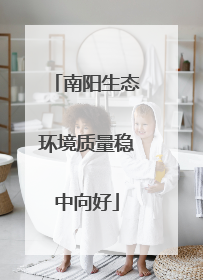 南阳生态环境质量稳中向好