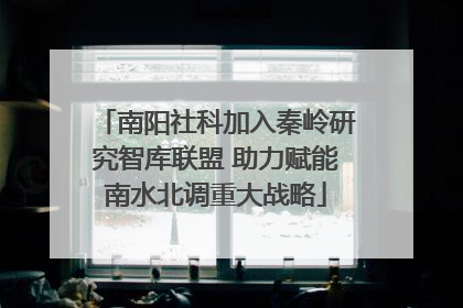 南阳社科加入秦岭研究智库联盟 助力赋能南水北调重大战略