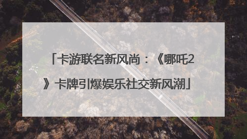 卡游联名新风尚：《哪吒2》卡牌引爆娱乐社交新风潮
