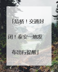 危桥！交通封闭！泰安一地发布出行提醒