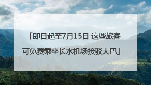 即日起至7月15日 这些旅客可免费乘坐长水机场接驳大巴