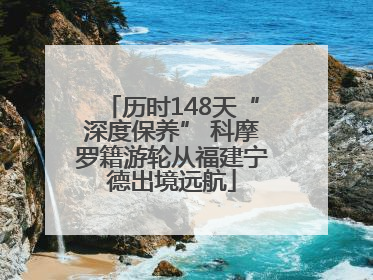 历时148天“深度保养” 科摩罗籍游轮从福建宁德出境远航