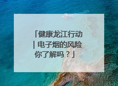 健康龙江行动｜电子烟的风险你了解吗？