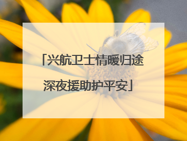 兴航卫士情暖归途 深夜援助护平安