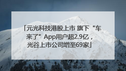元光科技港股上市 旗下“车来了”App用户超2.9亿，光谷上市公司增至69家