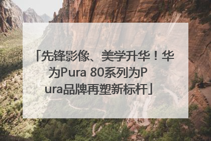先锋影像、美学升华！华为Pura 80系列为Pura品牌再塑新标杆
