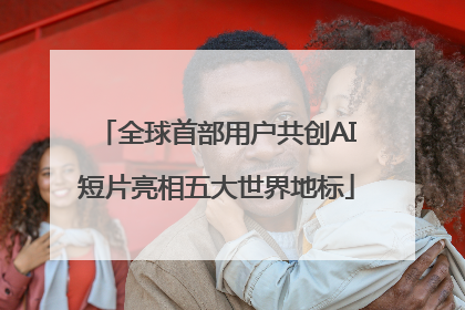 全球首部用户共创AI短片亮相五大世界地标