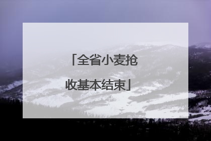 全省小麦抢收基本结束