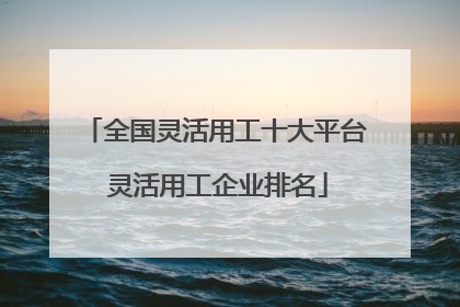 全国灵活用工十大平台 灵活用工企业排名