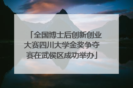 全国博士后创新创业大赛四川大学金奖争夺赛在武侯区成功举办