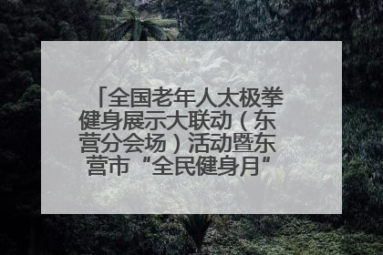 全国老年人太极拳健身展示大联动（东营分会场）活动暨东营市“全民健身月”启动仪式成功举行