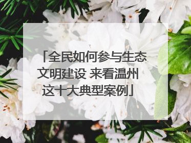 全民如何参与生态文明建设 来看温州这十大典型案例