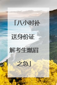八小时补送身份证 解考生燃眉之急