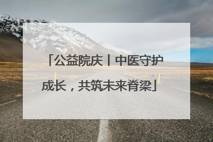 公益院庆丨中医守护成长，共筑未来脊梁
