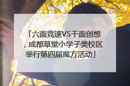 六面竞速VS千面创想，成都草堂小学子美校区举行第四届魔方活动