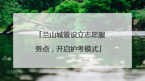 兰山城管设立志愿服务点，开启护考模式