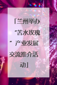 兰州举办“苦水玫瑰”产业发展交流推介活动