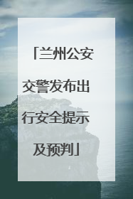 兰州公安交警发布出行安全提示及预判