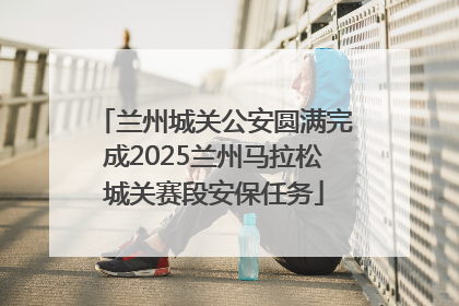 兰州城关公安圆满完成2025兰州马拉松城关赛段安保任务