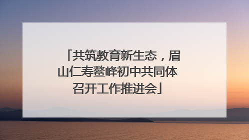共筑教育新生态，眉山仁寿鳌峰初中共同体召开工作推进会