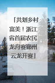 共划乡村富美！浙江省首届农民龙舟赛鄞州云龙开赛
