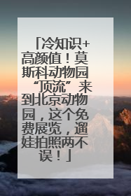 冷知识+高颜值！莫斯科动物园“顶流”来到北京动物园，这个免费展览，遛娃拍照两不误！